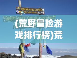 (荒野冒险游戏排行榜)荒野冒险游戏，探索未知世界的极致体验