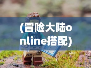 (冒险大陆online搭配)冒险大陆online，探索未知世界的奇幻旅程