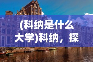 (科纳是什么大学)科纳，探索未知的概念与意义