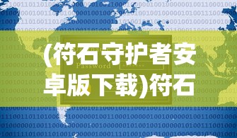 (符石守护者安卓版下载)符石守护者安卓版，游戏介绍与常见问题解答