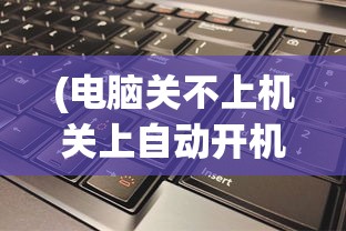 (电脑关不上机关上自动开机,显示无信号)解决Win10电脑无法关机并自动开机的问题
