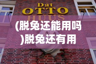 (脱兔还能用吗)脱兔还有用吗？深度探讨其价值和影响