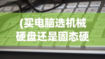(买电脑选机械硬盘还是固态硬盘)电脑配置选择，机械硬盘还是固态硬盘？