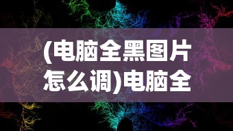 (电脑全黑图片怎么调)电脑全黑图片，探索黑色背景的独特魅力与深层含义