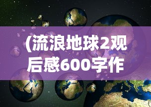 (流浪地球2观后感600字作文)流浪地球2，科幻与情感的完美融合