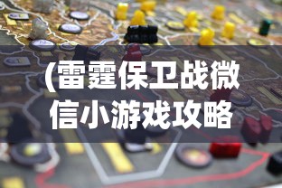 (雷霆保卫战微信小游戏攻略)雷霆保卫战微信小游戏，战略与挑战的完美结合