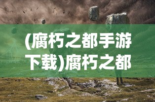 (腐朽之都手游下载)腐朽之都手游，探索虚拟都市的黑暗魅力