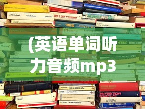 (英语单词听力音频mp3)基于英语单词听力音频的学习指南
