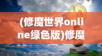 (修魔世界online绿色版)修魔世界Online，魔幻大陆的探险之旅