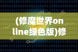(修魔世界online绿色版)修魔世界Online，魔幻大陆的探险之旅