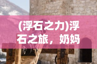 (浮石之力)浮石之旅，奶妈技能走向深度攻略