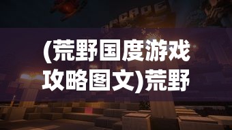 (荒野国度游戏攻略图文)荒野国度游戏攻略大全及常见问题解答（FAQ）