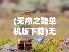 (无序之路单机版下载)无序之路单机版，探索与冒险的全新体验