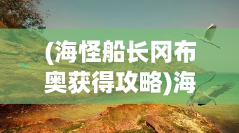 (海怪船长冈布奥获得攻略)海怪船长，神秘与传奇的海洋之旅