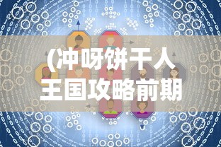 (冲呀饼干人王国攻略前期)冲呀饼干人王国攻略大全，从入门到精通