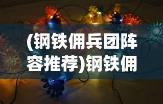 (钢铁佣兵团阵容推荐)钢铁佣兵团阵容，构建强大的战斗力量