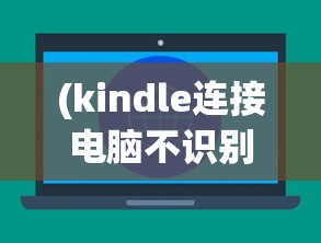 (kindle连接电脑不识别)Kindle连接电脑无法显示U盘，解决方法与常见问题解析