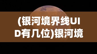 (银河境界线UID有几位)银河境界线UID，探索游戏世界的独特标识