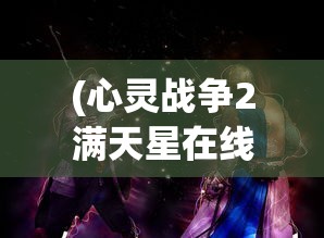 (心灵战争2满天星在线观看)心灵战争2，探索内心世界的深度之旅