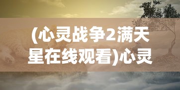 (心灵战争2满天星在线观看)心灵战争2，探索内心世界的深度之旅