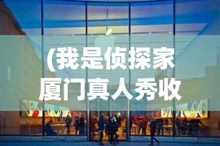(我是侦探家厦门真人秀收费标准是多少)我是侦探家厦门，城市中的神秘探索者