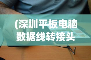 (深圳平板电脑数据线转接头在哪里买)关于深圳平板电脑数据线转接头的深度解析