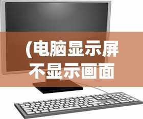 (电脑显示屏不显示画面,但是主机正常)电脑显示屏不显示画面的原因分析及解决方案