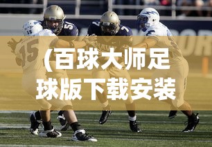 (百球大师足球版下载安装)百球大师足球版，游戏魅力与深度解析