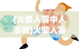(火柴人雾中人漫画)火柴人雾中人，迷雾中的探索与神秘