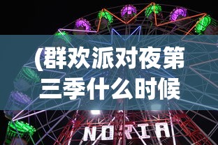 (群欢派对夜第三季什么时候上映)群欢派对夜，狂欢盛宴的多元解读