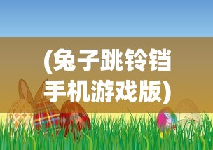 (兔子跳铃铛手机游戏版)兔子跳铃铛手机游戏，乐趣与挑战并存