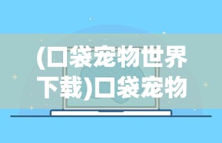 (口袋宠物世界下载)口袋宠物世界，探索虚拟宠物的新纪元