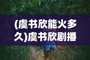 (虞书欣能火多久)虞书欣剧播期间涨粉百万，揭秘人气飙升的背后原因