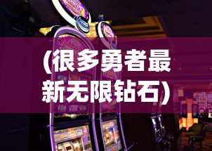 (很多勇者最新无限钻石)很多勇者无限钻石，游戏内的财富与策略