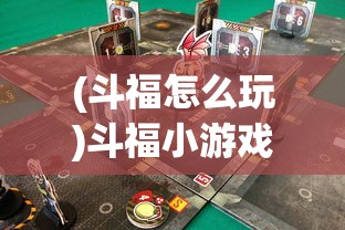 (斗福怎么玩)斗福小游戏，乐趣与挑战并存的游戏体验