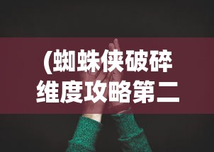 (蜘蛛侠破碎维度攻略第二关怎么过)蜘蛛侠破碎维度攻略第二关，挑战与突破