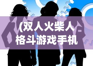 (双人火柴人格斗游戏手机版)双人火柴人格斗游戏，热血对决，策略与默契的较量
