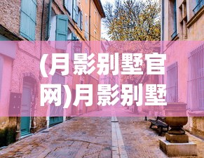 (月影别墅官网)月影别墅，探索神秘与浪漫的交融之地