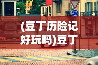 (豆丁历险记好玩吗)豆丁历险记，一场充满乐趣与冒险的旅程，值得一试吗？