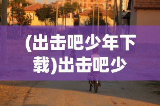 (出击吧少年下载)出击吧少年游戏，青春热血的竞技之旅