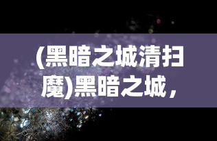 (黑暗之城清扫魔)黑暗之城，探索神秘与反思的交汇点