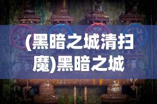 (黑暗之城清扫魔)黑暗之城，探索神秘与反思的交汇点