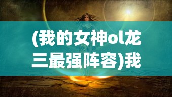 (我的女神ol龙三最强阵容)我的女神OL龙三，觉醒之光与暗的抉择