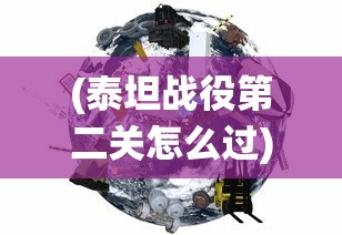 (泰坦战役第二关怎么过)泰坦战役，一场改变历史的战役深度解析