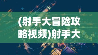 (射手大冒险攻略视频)射手大冒险全面攻略，从入门到精通