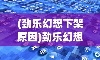 (劲乐幻想下架原因)劲乐幻想下架，探究原因与未来展望