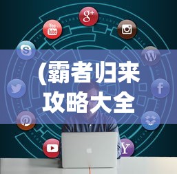 (霸者归来攻略大全)霸者归来攻略大全，游戏指南与常见问题解答
