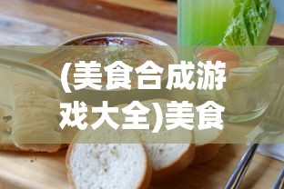 (美食合成游戏大全)美食合成游戏，烹饪与策略的完美结合