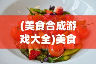 (美食合成游戏大全)美食合成游戏，烹饪与策略的完美结合