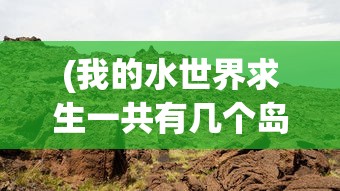 (我的水世界求生一共有几个岛)揭秘我的水世界求生三大DLC内容，探险新篇章！